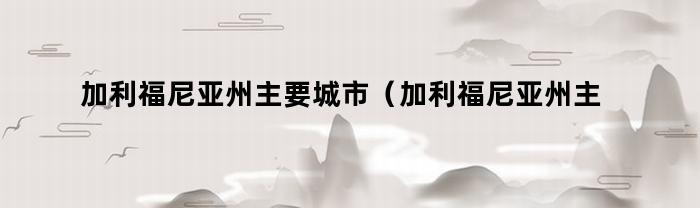 加利福尼亚州主要城市（加利福尼亚州主要城市名称）