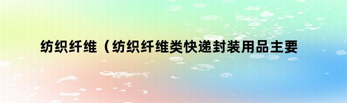 纺织纤维在快递封装行业中的应用主要集中在以下品种