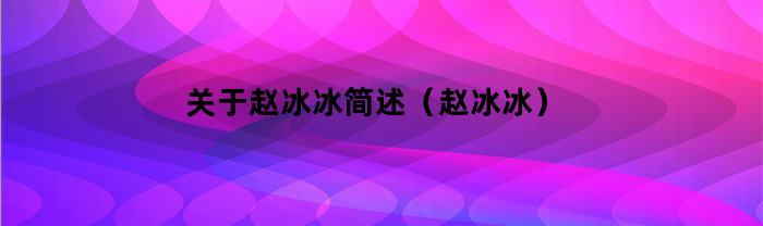 关于赵冰冰简述（赵冰冰）