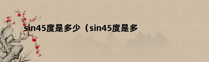 sin45度是多少（sin45度是多少,怎么计算的）