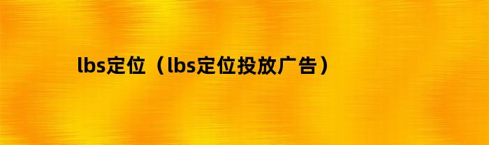 lbs定位（lbs定位投放广告）