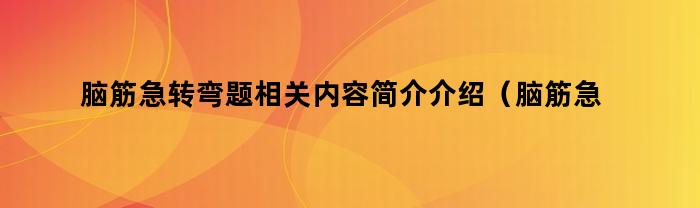 脑筋急转弯题相关内容简介介绍（脑筋急转弯试题及答案）