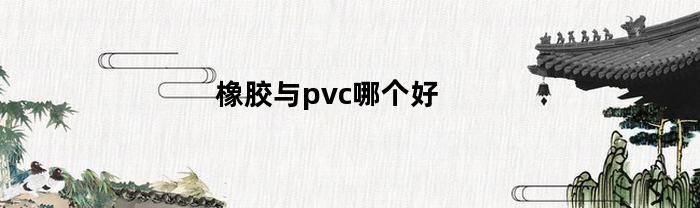 橡胶与pvc哪个好