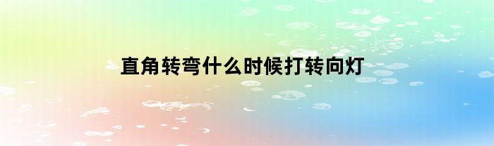 直角转弯什么时候打转向灯