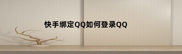 快手绑定QQ如何登录QQ