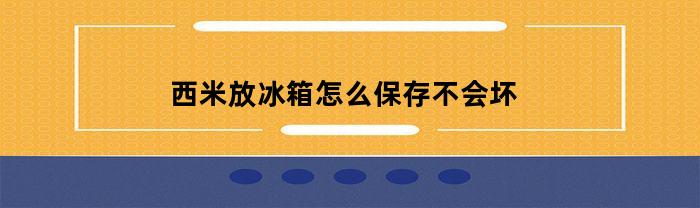 西米放冰箱怎么保存不会坏