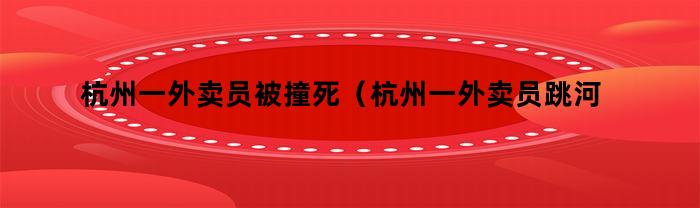 杭州一外卖员被撞死（杭州一外卖员跳河轻生）