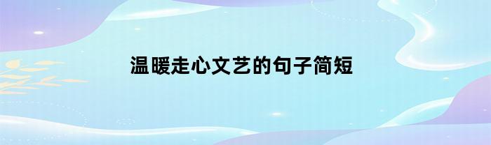 温暖走心文艺的句子简短