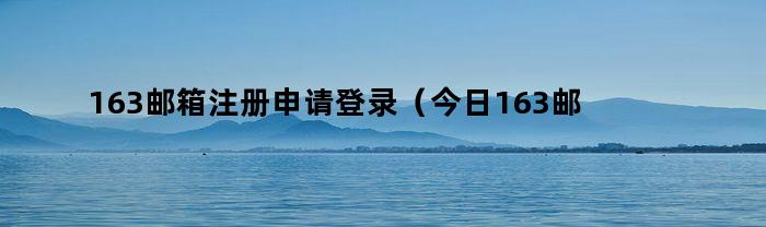 解决今日163邮箱注册申请登录问题（快速登录步骤）