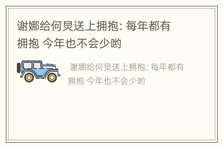 谢娜给何炅送上拥抱：每年都有拥抱 今年也不会少哟