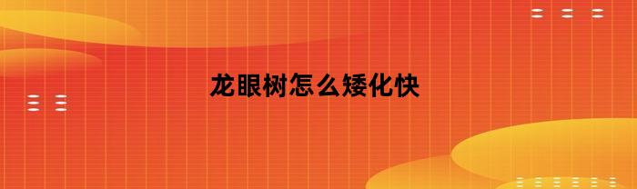 龙眼树怎么矮化快