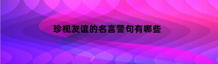 珍视友谊的名言警句有哪些