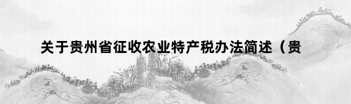 关于贵州省征收农业特产税办法简述（贵州省征收农业特产税办法）