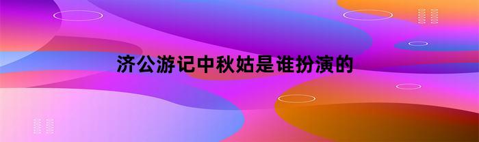 济公游记中秋姑是谁扮演的
