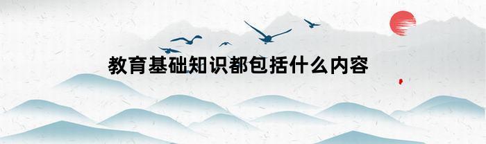 教育基础知识的内容概述