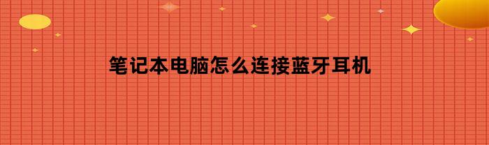 如何将蓝牙耳机与笔记本电脑连接？