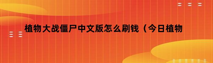 植物大战僵尸中文版怎么刷钱（今日植物大战僵尸中文版怎么建小号安卓）