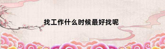 找工作什么时候最好找呢