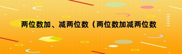 两位数加、减两位数（两位数加减两位数进位退位100道题）