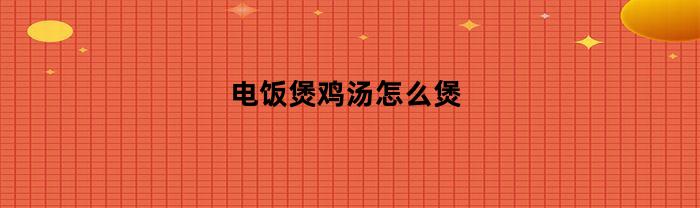 电饭煲鸡汤怎么煲