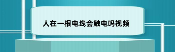 人在一根电线会触电吗视频