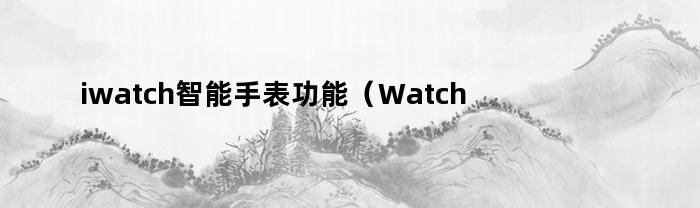 iwatch智能手表功能（Watch智能手表）