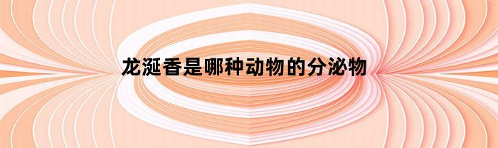 龙涎香是哪种动物的分泌物