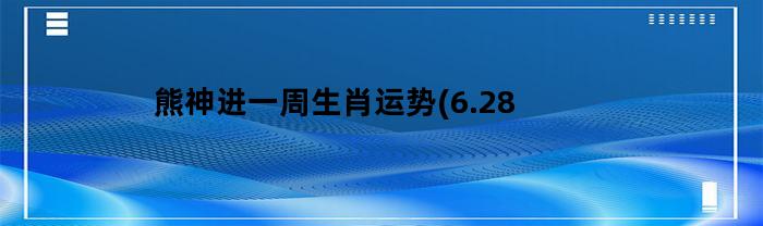 熊神进一周生肖运势：6.28-7.4