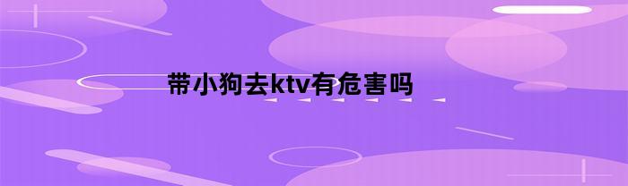 带小狗去ktv有危害吗