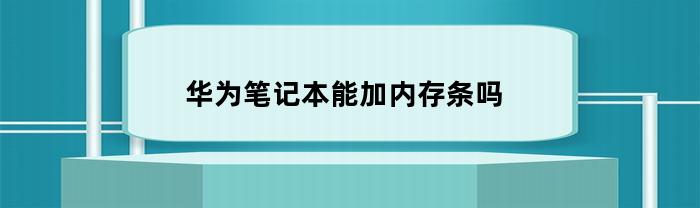华为笔记本能加内存条吗