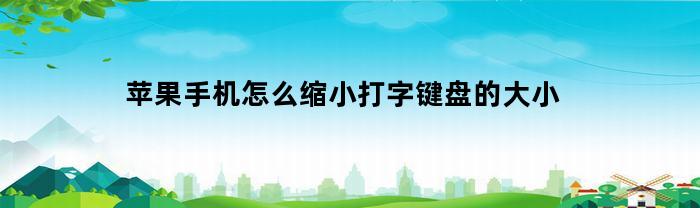 苹果手机怎么缩小打字键盘的大小