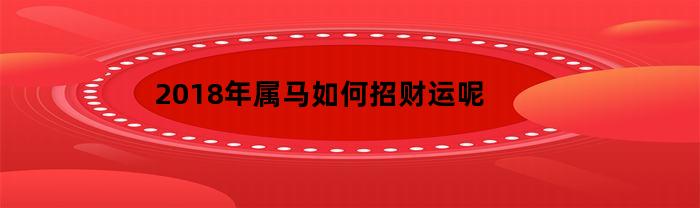 2018年属马如何招财运呢