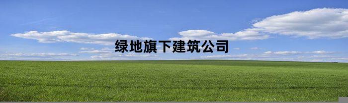 绿地旗下建筑公司