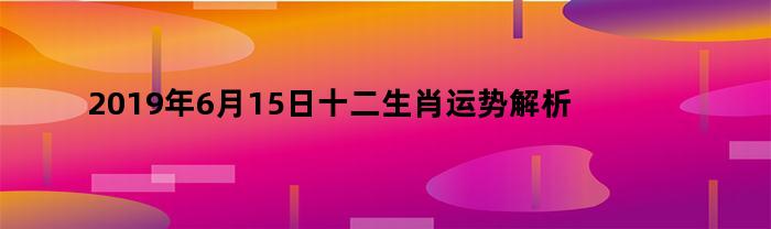 2019年6月15日十二生肖运势解析视频