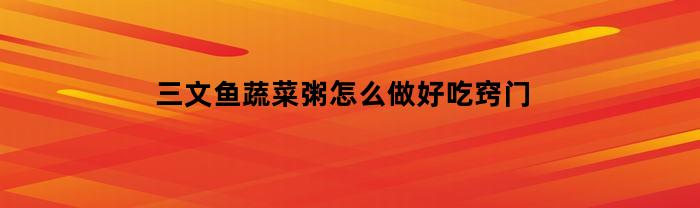 三文鱼蔬菜粥怎么做好吃窍门