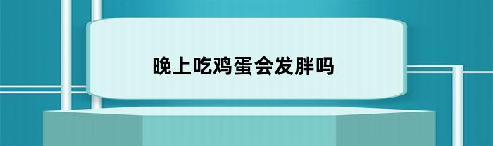 晚上吃鸡蛋会发胖吗