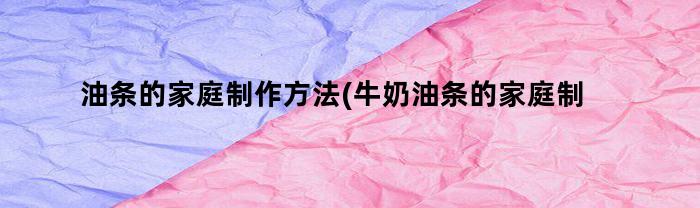 油条的家庭制作方法(牛奶油条的家庭制作方法)