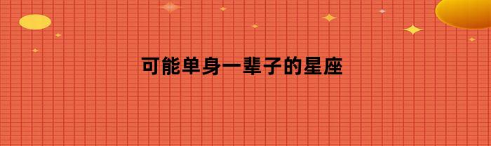 可能单身一辈子的星座