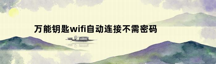 万能钥匙wifi自动连接不需密码