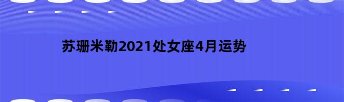 苏珊米勒2021处女座4月运势