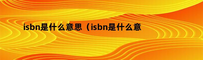 isbn是什么意思（isbn是什么意思中文）