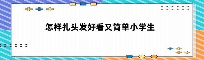 怎样扎头发好看又简单小学生
