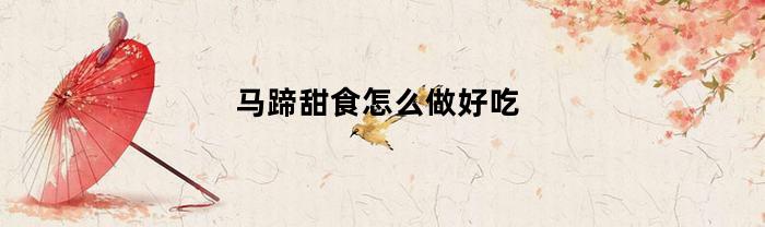 马蹄甜食怎么做好吃