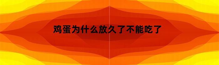 为什么长时间存放的鸡蛋不能食用？