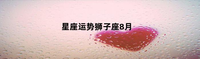 星座运势狮子座8月
