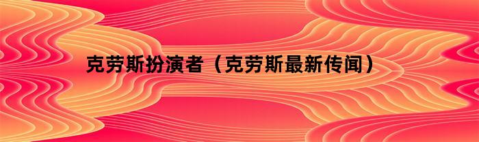 克劳斯扮演者（克劳斯最新传闻）