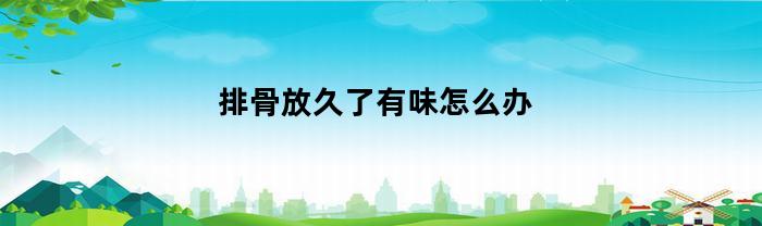 排骨放久了有味怎么办