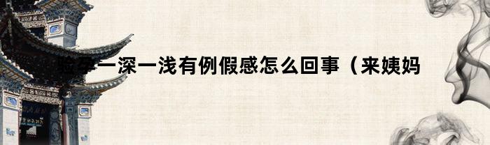 验孕一深一浅有例假感怎么回事（来姨妈前测出一深一浅是怀孕吗）