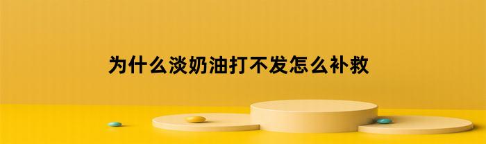 为什么淡奶油打不发怎么补救