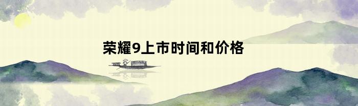 荣耀9上市时间和价格